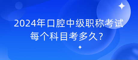 2024年口腔中級職稱考試每個(gè)科目考多久？
