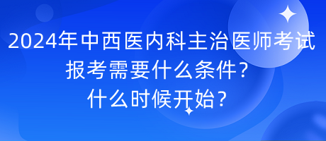 2024年中西醫(yī)內(nèi)科主治醫(yī)師考試報(bào)考需要什么條件？什么時(shí)候開(kāi)始？