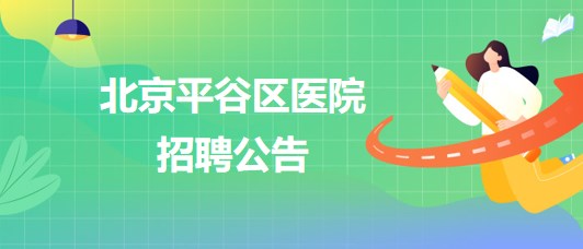 北京平谷區(qū)醫(yī)院招聘患者服務(wù)中心護(hù)工1名、健康體檢中心導(dǎo)檢員1名