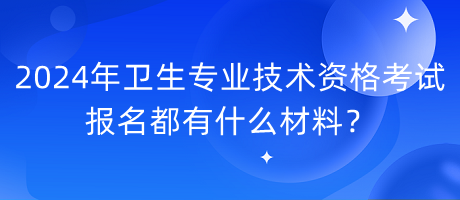 2024年衛(wèi)生專(zhuān)業(yè)技術(shù)資格考試報(bào)名都有什么材料？