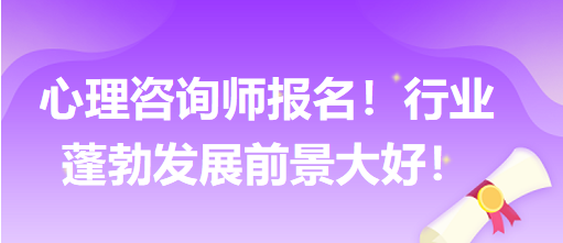 心理咨詢師報名！行業(yè)蓬勃發(fā)展前景大好！