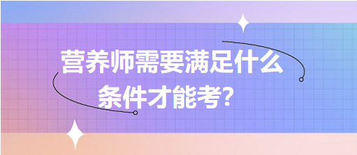 營養(yǎng)師需要滿足什么條件才能考？