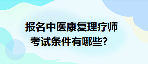 報(bào)名中醫(yī)康復(fù)理療師考試條件有哪些？