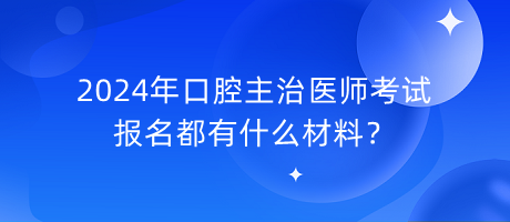 2024年口腔主治醫(yī)師考試報(bào)名都有什么材料？