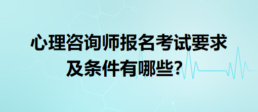 心理咨詢師報(bào)名考試要求及條件有哪些？