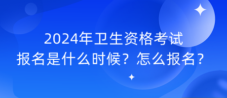 2024年衛(wèi)生資格考試報(bào)名是什么時(shí)候？怎么報(bào)名？