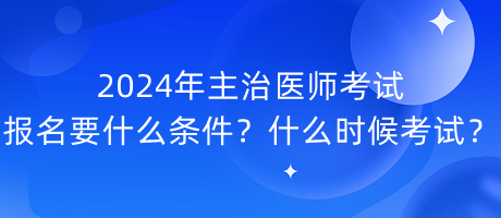 2024年主治醫(yī)師考試報(bào)名要什么條件？什么時(shí)候考試？