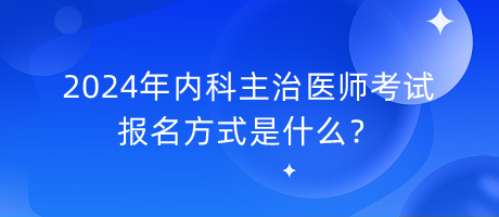 2024年內(nèi)科主治醫(yī)師考試報(bào)名方式是什么？