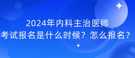 2024年內(nèi)科主治醫(yī)師考試報(bào)名是什么時(shí)候？怎么報(bào)名？