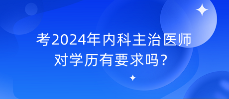 考2024年內(nèi)科主治醫(yī)師對學(xué)歷有要求嗎？