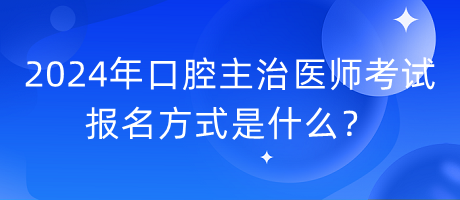 2024年口腔主治醫(yī)師考試報(bào)名方式是什么？
