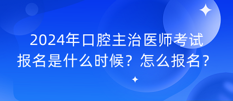 2024年口腔主治醫(yī)師考試報(bào)名是什么時(shí)候？怎么報(bào)名？