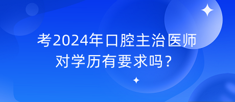 考2024年口腔主治醫(yī)師對學歷有要求嗎？