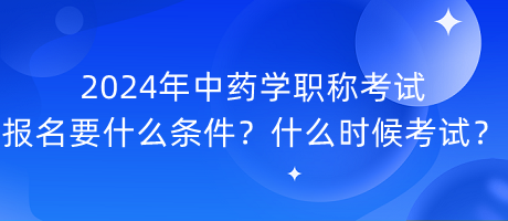 2024年中藥學(xué)職稱考試報名要什么條件？什么時候考試？