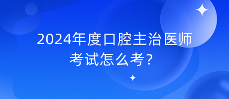 2024年度口腔主治醫(yī)師考試怎么考？