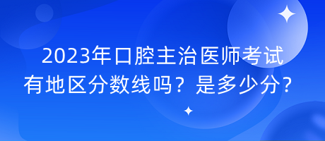 2023年口腔主治醫(yī)師考試有地區(qū)分?jǐn)?shù)線嗎？是多少分？