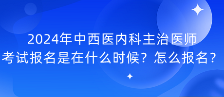 2024年中西醫(yī)內(nèi)科主治醫(yī)師考試報(bào)名是在什么時(shí)候？怎么報(bào)名？