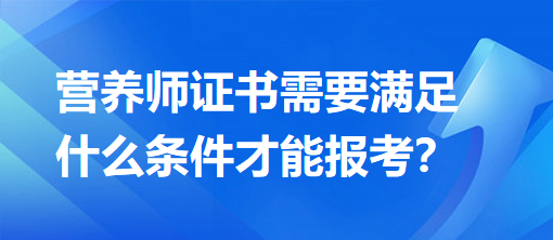 營養(yǎng)師證書需要滿足什么條件才能報(bào)考？