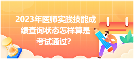 2023年醫(yī)師實踐技能成績查詢狀態(tài)怎樣算是考試通過？