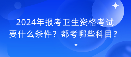 2024年報(bào)考衛(wèi)生資格考試要什么條件？都考哪些科目？