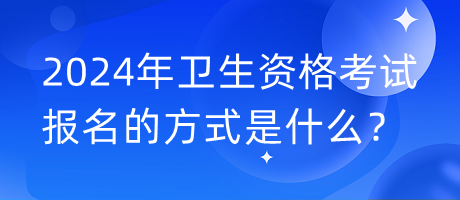 2024年衛(wèi)生資格考試報(bào)名的方式是什么？