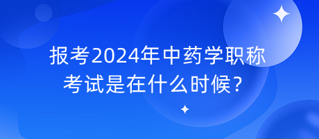 報考2024年中藥學職稱考試是在什么時候？