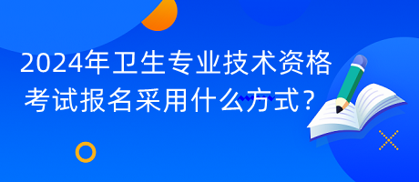 2024年衛(wèi)生專業(yè)技術(shù)資格考試報名采用什么方式？