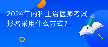 2024年內(nèi)科主治醫(yī)師考試報名采用什么方式？