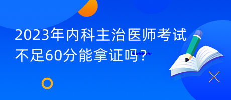 2023年內(nèi)科主治醫(yī)師考試不足60分能拿證嗎？