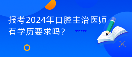 報考2024年口腔主治醫(yī)師有學歷要求嗎？