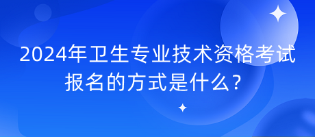 2024年衛(wèi)生專業(yè)技術(shù)資格考試報(bào)名的方式是什么？