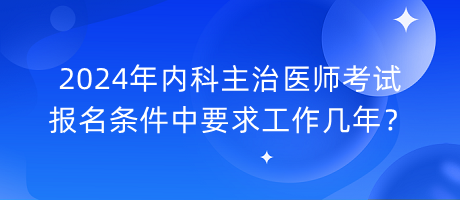2024年內科主治醫(yī)師考試報名條件中要求工作幾年？