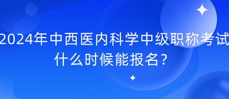 2024年中西醫(yī)內(nèi)科學(xué)中級(jí)職稱(chēng)考試什么時(shí)候能報(bào)名？