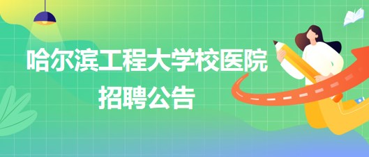 哈爾濱工程大學(xué)校醫(yī)院外科醫(yī)生、五官科醫(yī)生、口腔科醫(yī)生招聘公告