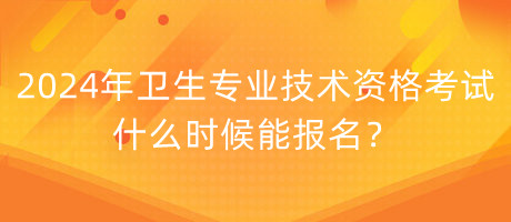 2024年衛(wèi)生專業(yè)技術資格考試什么時候能報名？