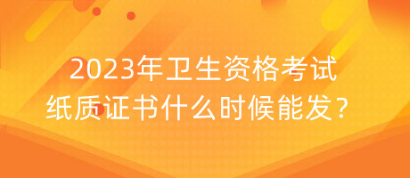 2023年衛(wèi)生資格考試紙質(zhì)證書(shū)什么時(shí)候能發(fā)？