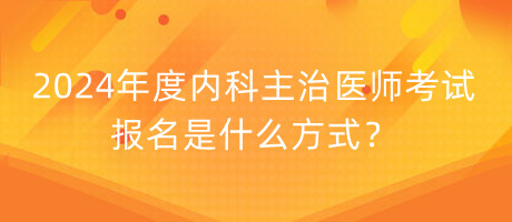 2024年度內(nèi)科主治醫(yī)師考試報名是什么方式？