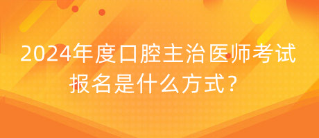 2024年度口腔主治醫(yī)師考試報(bào)名是什么方式？
