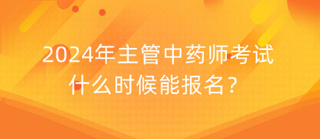 2024年主管中藥師考試什么時(shí)候能報(bào)名？