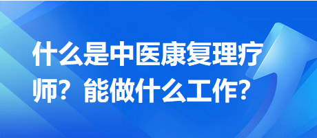 什么是中醫(yī)康復(fù)理療師？能做什么工作？
