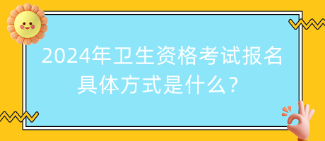 2024年衛(wèi)生資格考試報(bào)名的具體方式是什么？
