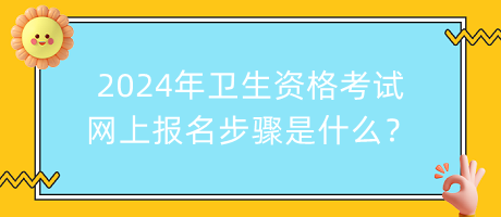 2024年衛(wèi)生資格考試網(wǎng)上報(bào)名步驟是什么？