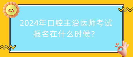 2024年口腔主治醫(yī)師考試報(bào)名在什么時(shí)候？
