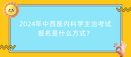 2024年中西醫(yī)內(nèi)科學(xué)主治考試報(bào)名是什么方式？