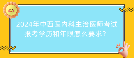 2024年中西醫(yī)內(nèi)科主治醫(yī)師考試報考學(xué)歷和年限怎么要求? 2024年中西醫(yī)內(nèi)科主治醫(yī)師考試報考學(xué)歷和年限怎么要求?