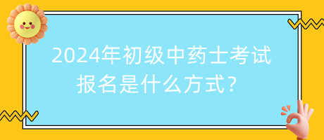 2024年初級中藥士考試報名是什么方式？