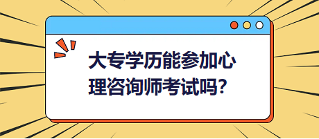 大專學(xué)歷能參加心理咨詢師考試嗎？
