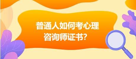 普通人如何考心理咨詢師證書？