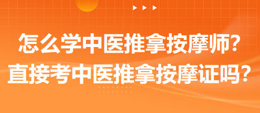 怎么學(xué)中醫(yī)推拿按摩師？可以直接考中醫(yī)推拿按摩師證嗎？