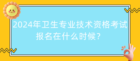 2024年衛(wèi)生專業(yè)技術資格考試報名在什么時候？